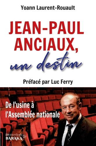 Jean-Paul Anciaux, un destin. De l'usine à l'Assemblée nationale - Préfacé par Luc Ferry