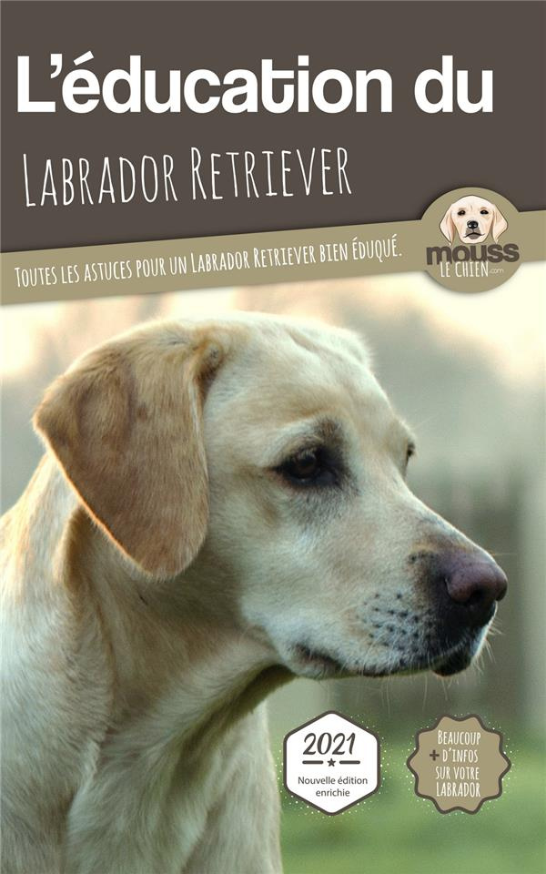 L'éducation du Labrador Retriever. Toutes les astuces pour un Labrador Retriever bien éduqué
