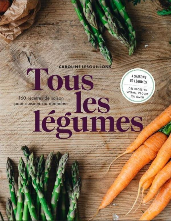 Tous les légumes. 160 recettes de saison pour cuisine au quotidien