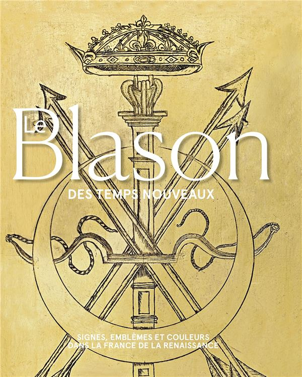Le blason des temps nouveaux. Signes, emblèmes et couleurs dans la France de la Renaissance