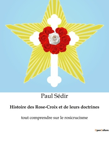 Histoire des Rose-Croix et de leurs doctrines. Tout comprendre sur le rosicrucisme