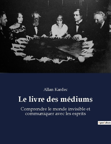 Le livre des médiums. Comprendre le monde invisible et communiquer avec les esprits