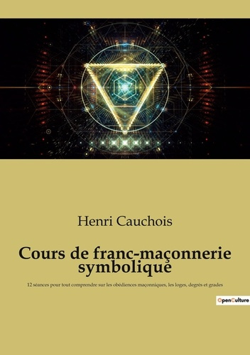 Cours de franc-maçonnerie symbolique. 12 séances pour tout comprendre sur les obédiences maçonniques