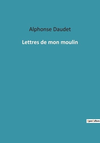 Lettres de mon moulin. Un voyage littéraire à travers la Provence d'Alphonse Daudet