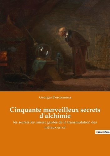 Cinquante merveilleux secrets d'alchimie. les secrets les mieux gardés de la transmutation des métau