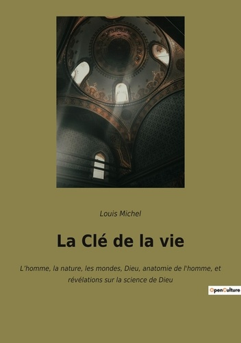 La Clé de la vie. L'homme, la nature, les mondes, Dieu, anatomie de l'homme, et révélations sur la s