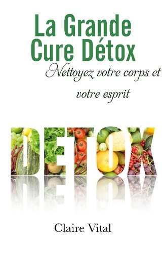 La grande cure détox. Nettoyez votre corps et votre esprit