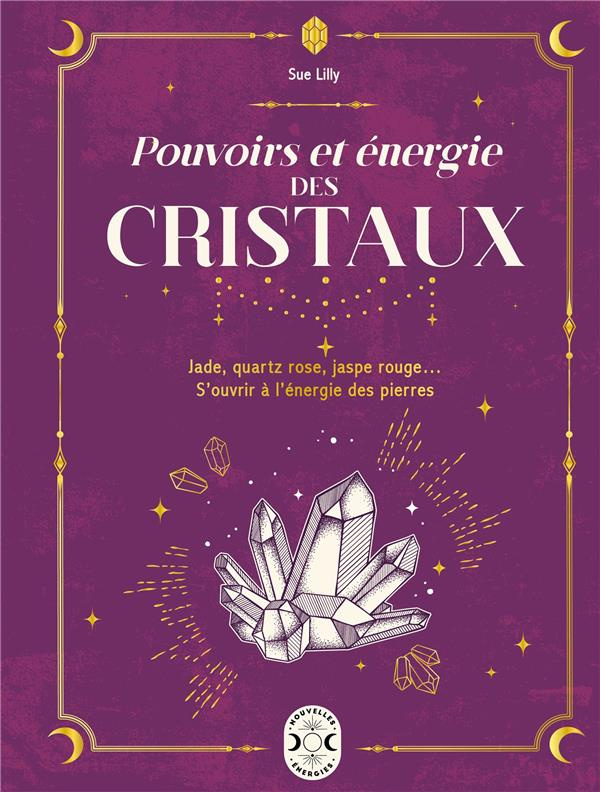 Pouvoirs et énergie des cristaux. Jade, quartz rose, jaspe rouge...S'ouvrir à l'énergie des pierres