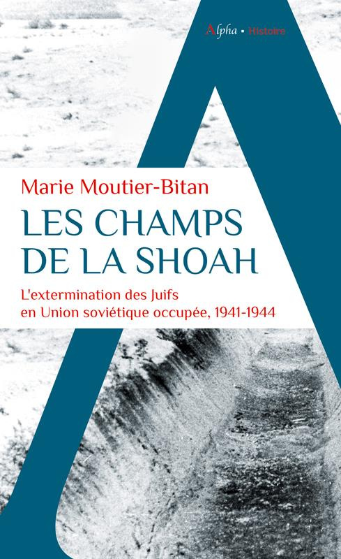 Les champs de la Shoah. L'extermination des Juifs en Union soviétique occupée, 1941-1944