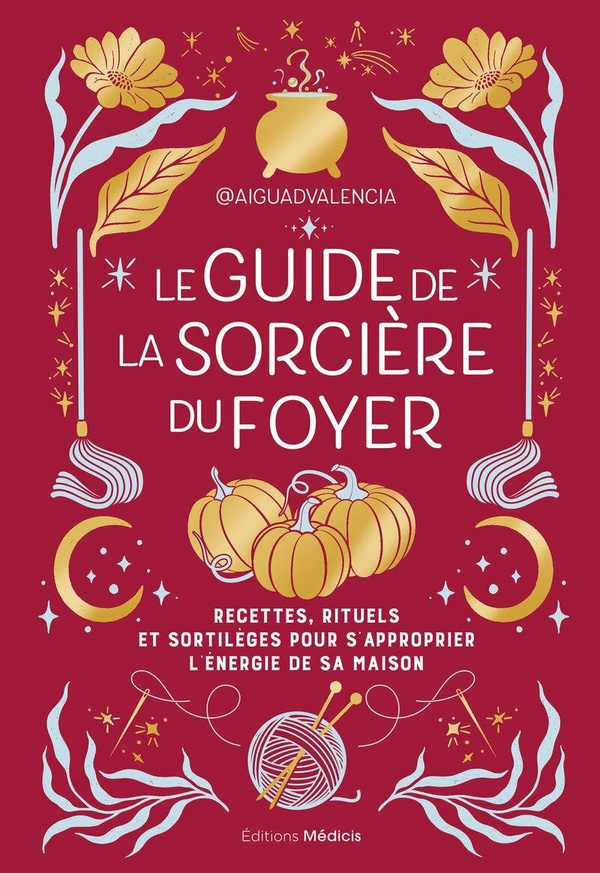 Le guide de la sorcière du foyer. Recettes, rituels et sortilèges pour s'approprier l'énergie de vot