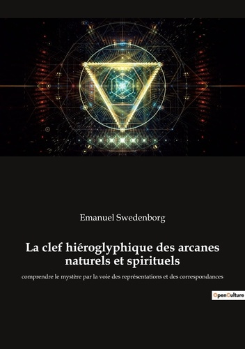 La clef hiéroglyphique des arcanes naturels et spirituels. comprendre le mystère par la voie des rep
