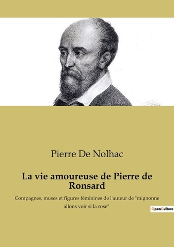 La vie amoureuse de Pierre de Ronsard. Compagnes, muses et figures féminines de l'auteur de