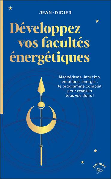 Développez vos facultés énergétiques. Magnétisme, intuition, énergie, pouvoir des émotions : le prog