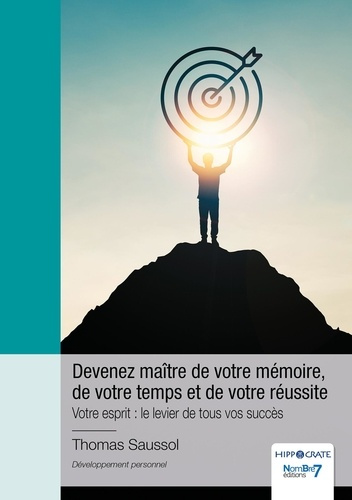 Devenez maître de votre mémoire, de votre temps et de votre réussite. Votre esprit : le levier de to