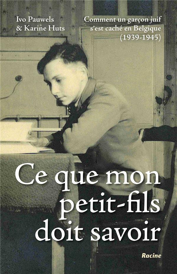 Ce que mon petit-fils doit savoir. Comment un garçon juif s'est caché en Belgique, 1939-1945