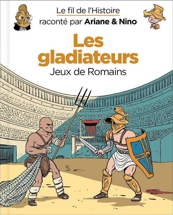 Le fil de l'Histoire raconté par Ariane & Nino : Les gladiateurs. Jeux de Romains