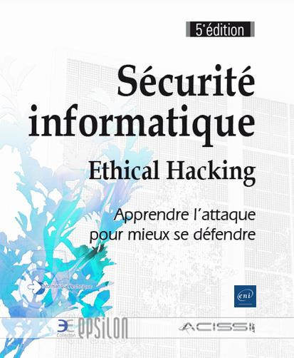 SECURITE INFORMATIQUE - ETHICAL HACKING : APPRENDRE L'ATTAQUE POUR MIEUX SE DEFENDRE (5E EDITION)