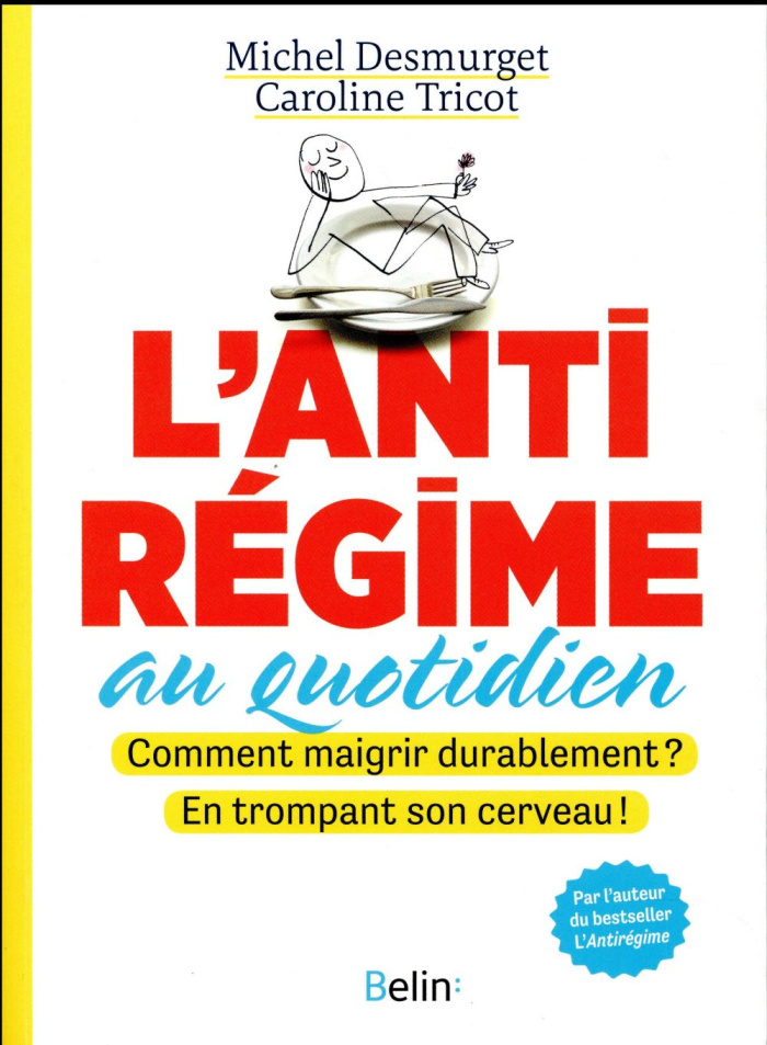L'antirégime au quotidien. Comment maigrir durablement ? En trompant son cerveau !