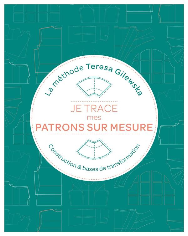 Je trace mes patrons sur mesure : La méthode Teresa Gilewska. Contruction & bases de transformation