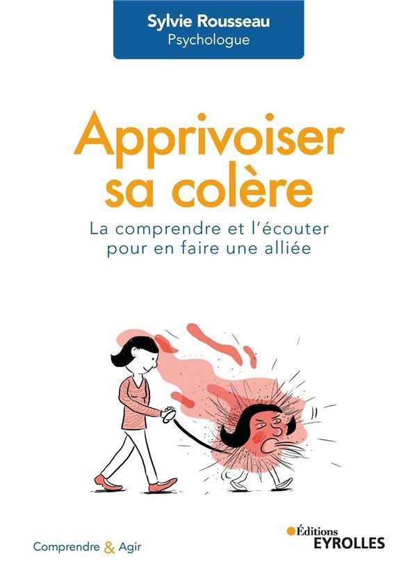 Apprivoiser sa colère. La comprendre et l'écouter pour en faire une alliée
