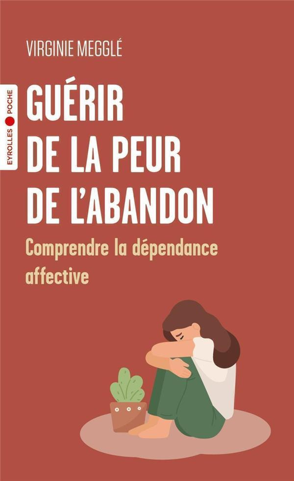 Guérir de la peur de l'abandon. Comprendre la dépendance affective
