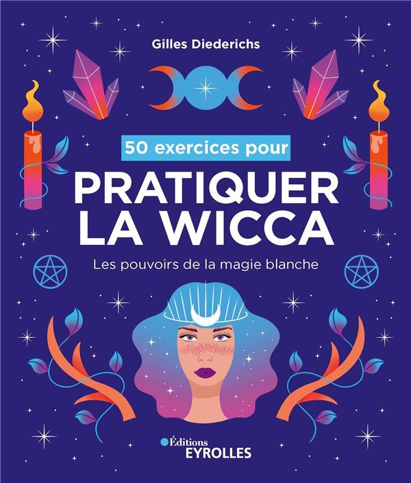 50 exercices pour pratiquer la wicca. Les pouvoirs de la magie blanche