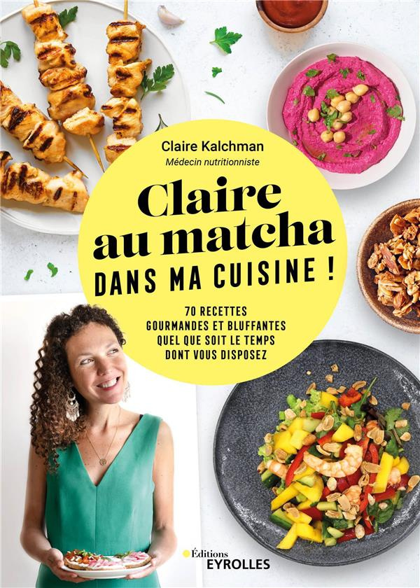 Claire au matcha dans ma cuisine ! 70 recettes gourmandes et bluffantes quel que soit le temps dont