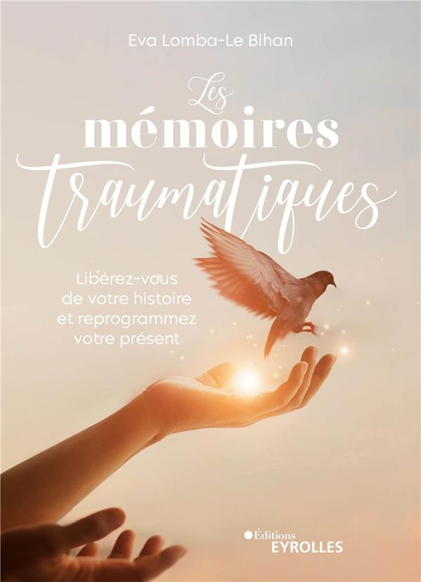 Les mémoires traumatiques. Libérez-vous de votre histoire et reprogrammez votre présent