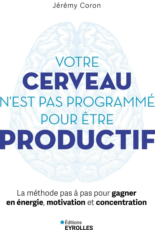 Votre cerveau n'est pas programmé pour être productif. La méthode pas à pas pour gagner en énergie,