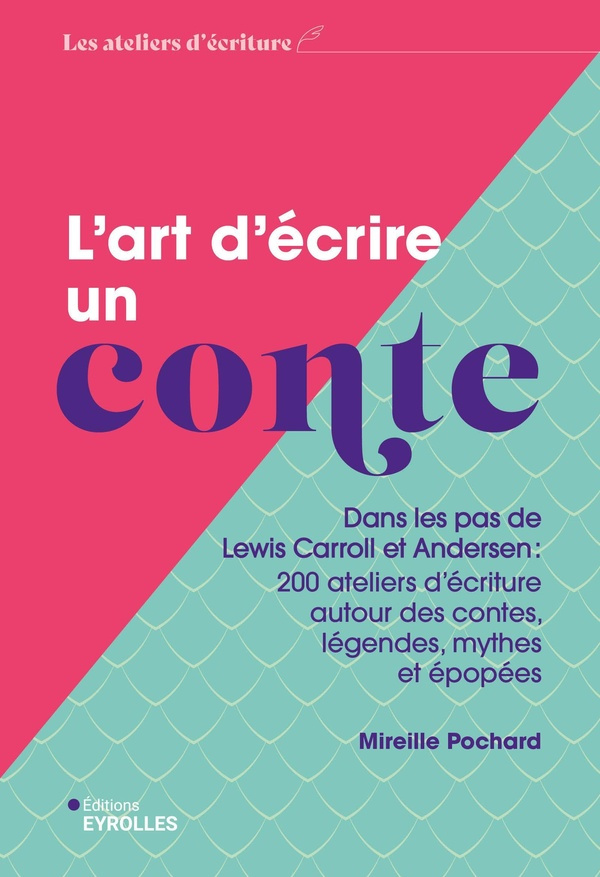 L'art d'écrire un conte. Dans les pas de Lewis Carroll et Andersen : 200 ateliers d'écriture autour
