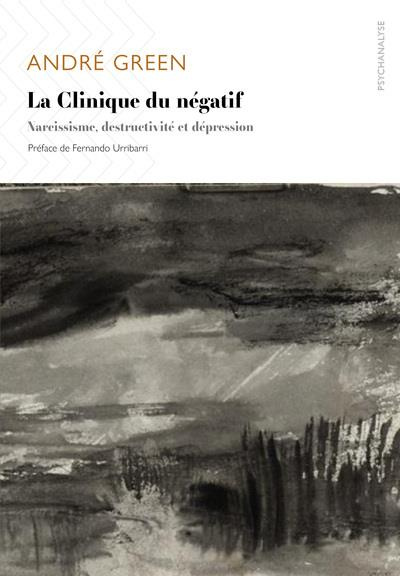 La Clinique du négatif. Narcissisme, destructivité et dépression
