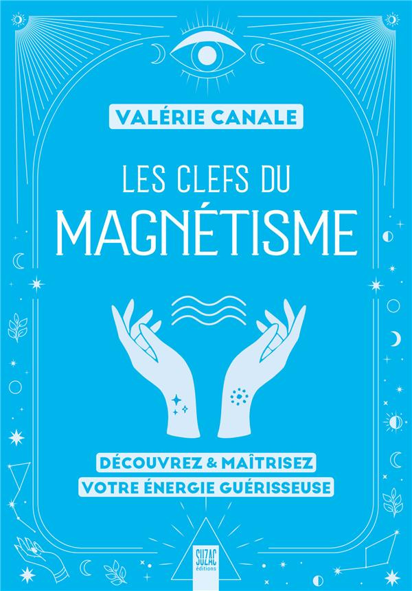 Les clefs du magnétisme. Découvrez & maîtrisez votre énergie guérisseuse