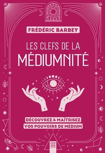 Les clefs de la médiumnité. Découvrez & maîtrisez vos pouvoirs de médium
