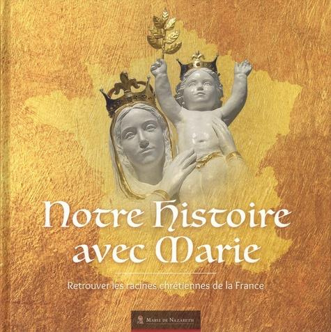 Notre histoire avec Marie. Retrouver les racines chrétiennes de la France