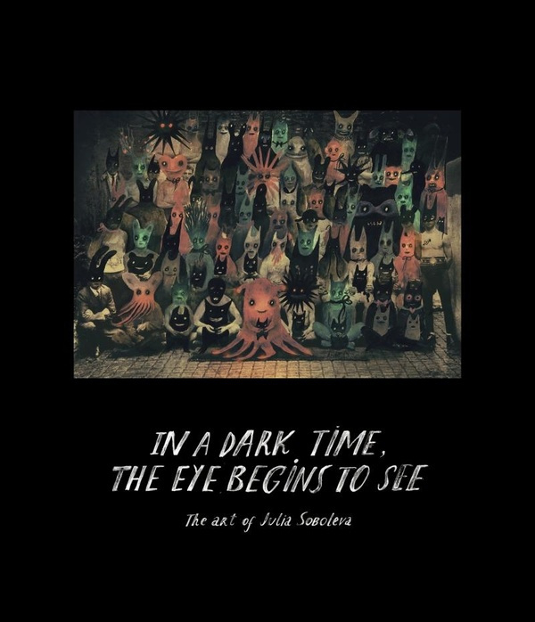 IN A DARK TIME THE EYE BEGINS TO SEE - THE ART OF JULIA SOBO