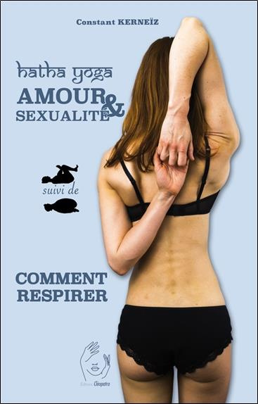 Hatha Yoga. Amour et sexualité suivi de Comment respirer