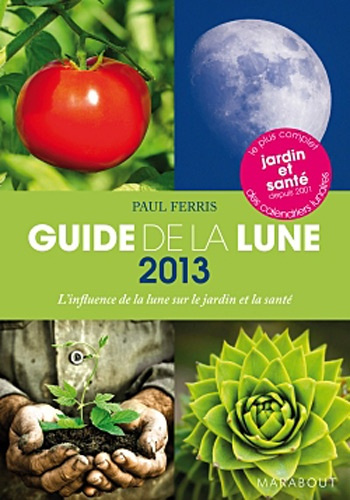Guide de la Lune 2013 / La Lune et ses influences. Jardinage, santé, minceur... Jour après jour, cho