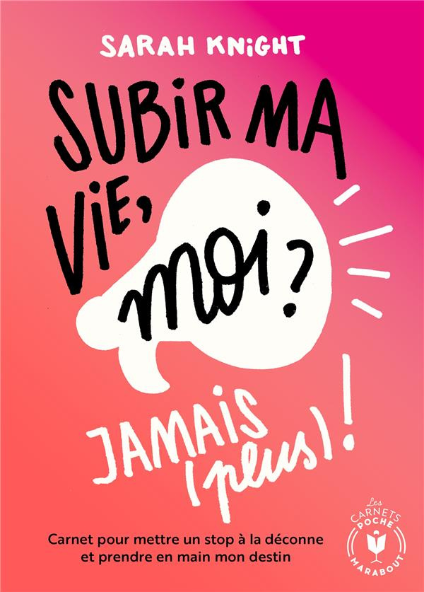 Subir ma vie, moi ? Jamais (plus) ! Carnet pour mettre un stop à la déconne et prendre en main mon d