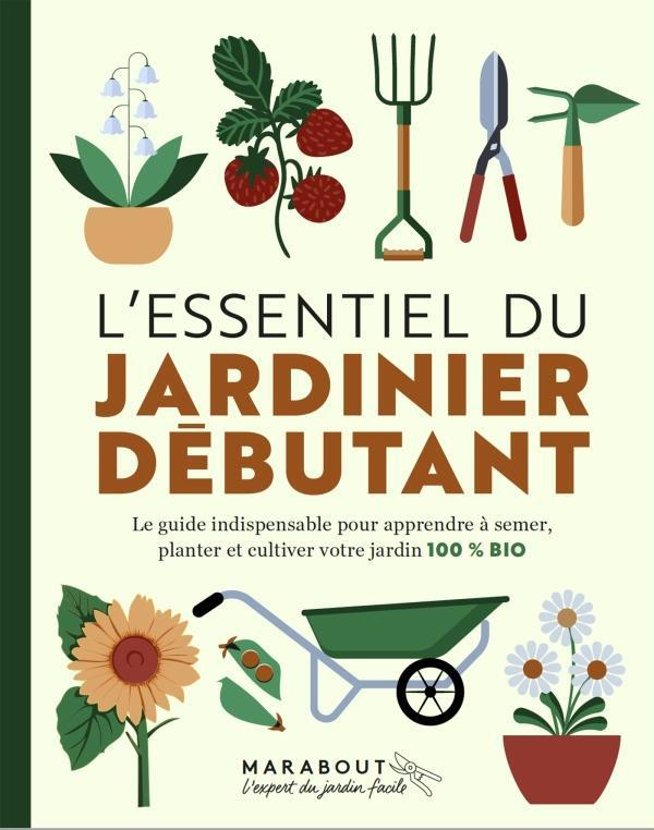 L'essentiel du jardinier débutant. Le guide indispensable pour apprendre à semer, planter et cultive
