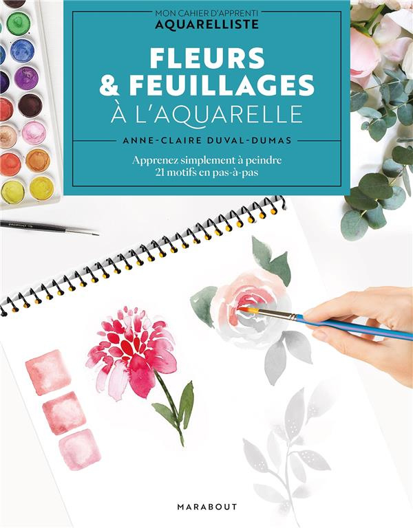 Fleurs & feuillages à l'aquarelle. Mon cahier d'apprenti aquarelliste : apprenez simplement à peindr