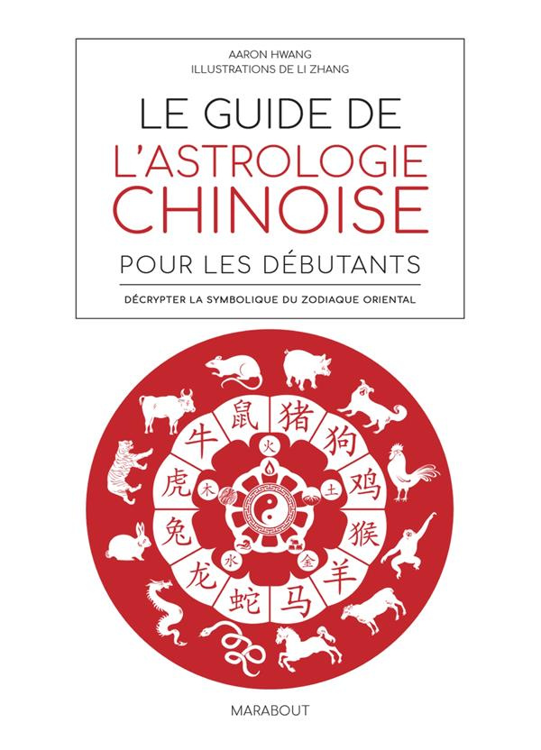 Le guide de l'astrologie chinoise pour les débutants. Décrypter la symbolique du zodiaque oriental