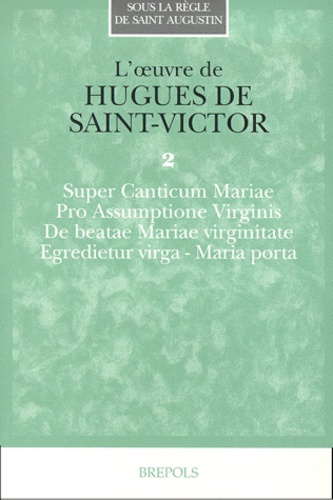 L'oeuvre de Hugues de Saint-Victor. Tome 2, Super Canticum Mariae, Pro Assumptione Virginis, De beat