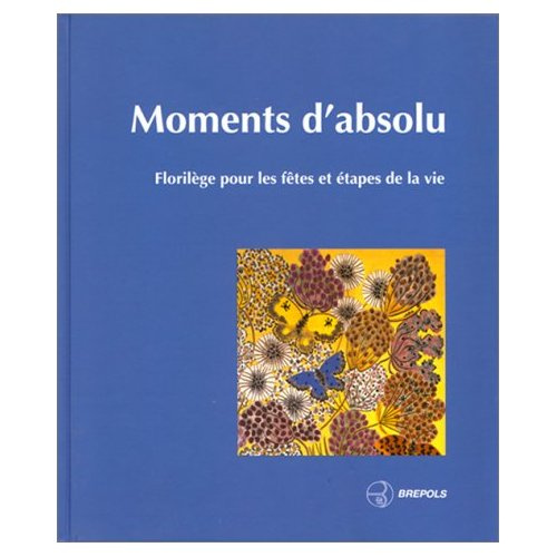 MOMENTS D'ABSOLU. Florilège pour les fêtes et étapes de la vie