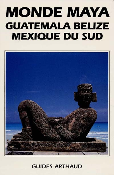 Monde maya. Guatemala, Belize, Mexique du sud