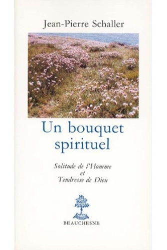 Un bouquet spirituel. Solitude de l'homme et tendresse de Dieu