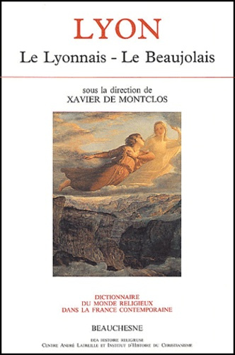 Dictionnaire du monde religieux dans la France contemporaine. Tome 6, Lyon : Le Lyonnais - Le Beaujo