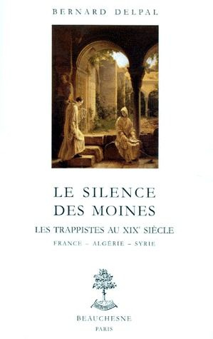 LE SILENCE DES MOINES. Les trappistes au XIXème siècle, France, Algérie, Syrie
