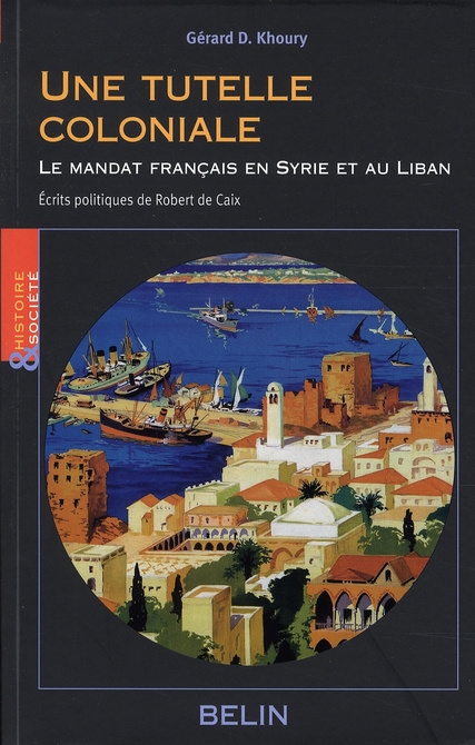 Une tutelle coloniale. Le mandat français en Syrie et au Liban; Ecrits politiques de Robert de Caix.