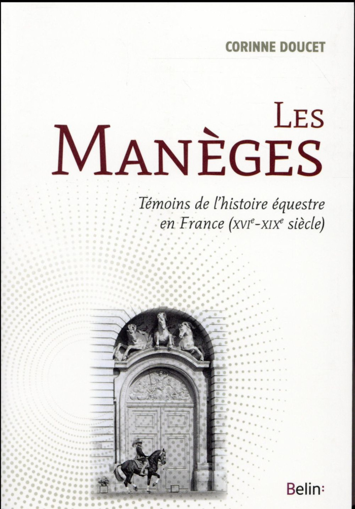 Les manèges. Témoins de l'histoire équestre en France (XVIe-XIXe siècles)
