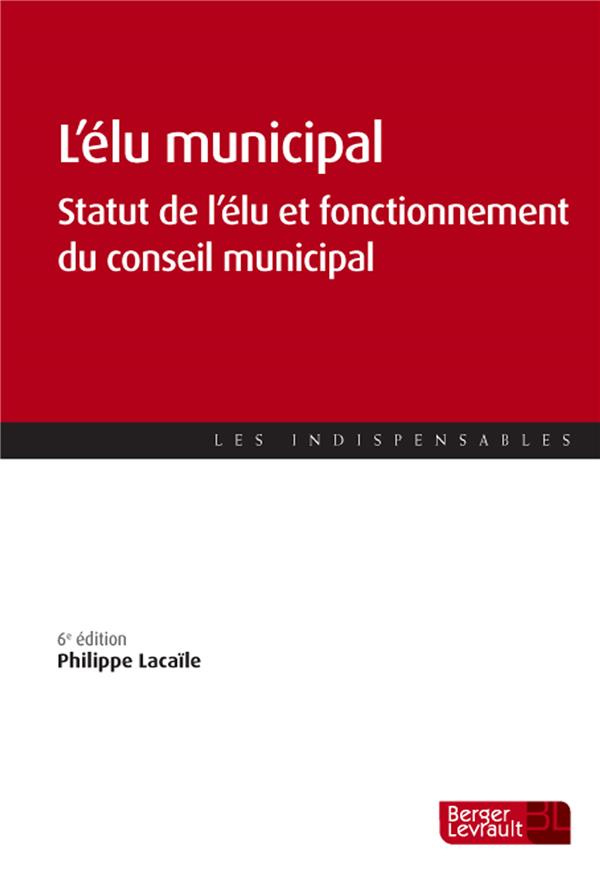 L'élu municipal. Statut de l'élu et fonctionnement du conseil municipal, 6e édition